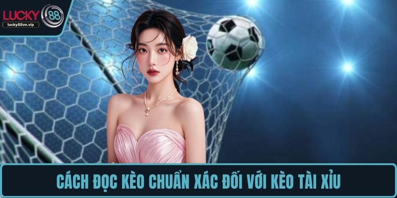 Cách đọc kèo chuẩn xác đối với kèo tài xỉu