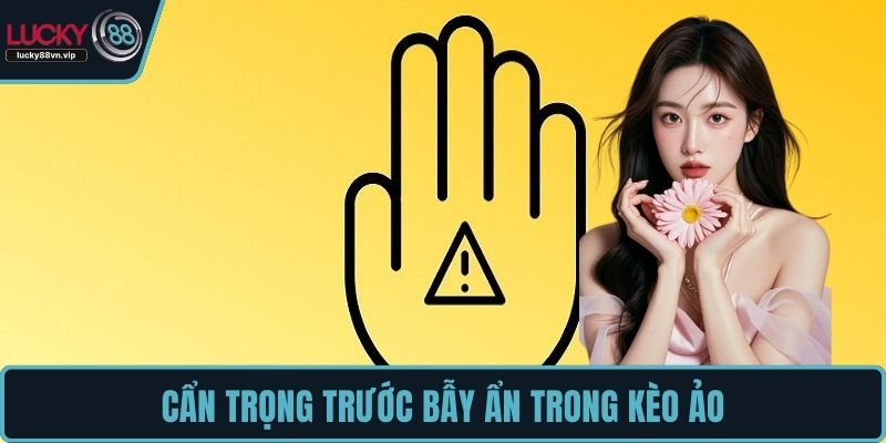 Cẩn trọng trước bẫy ẩn trong kèo ảo