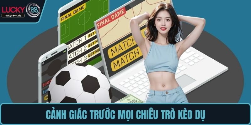 Cảnh giác trước mọi chiêu trò kèo dụ