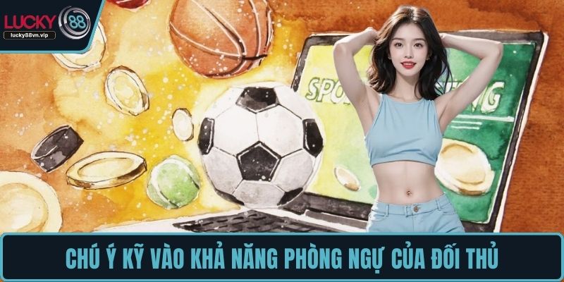 Chú ý kỹ vào khả năng phòng ngự của đối thủ
