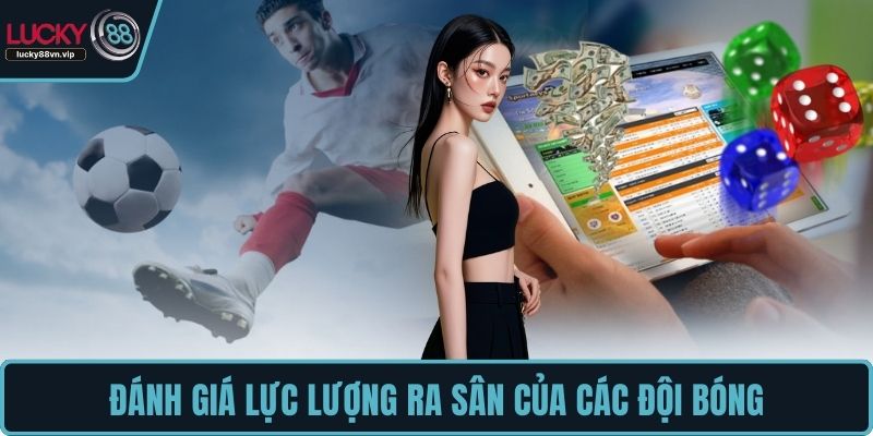 Đánh giá lực lượng ra sân của các đội bóng