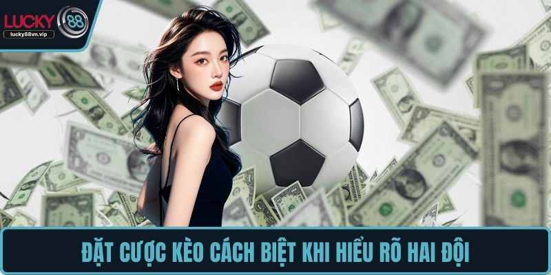Đặt cược kèo cách biệt khi hiểu rõ hai đội