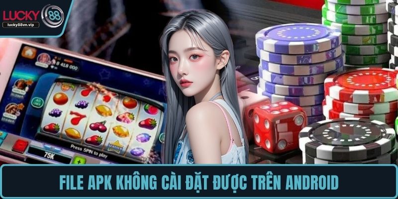 File APK không cài đặt được trên Android