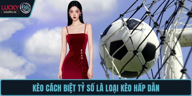 Kèo cách biệt tỷ số là loại kèo hấp dẫn