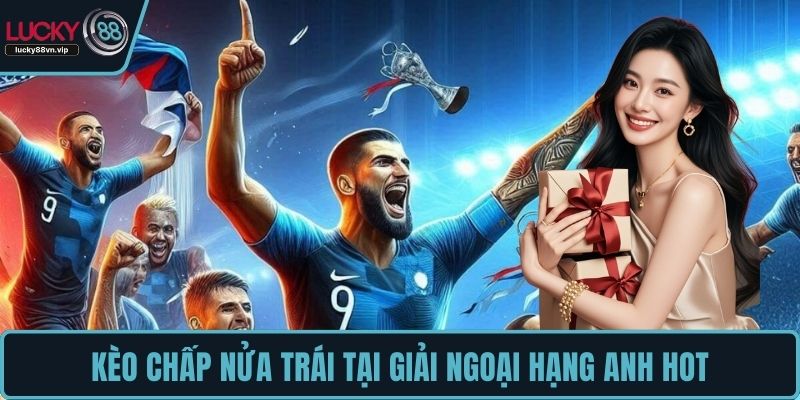 Kèo chấp nửa trái tại giải Ngoại Hạng Anh hot