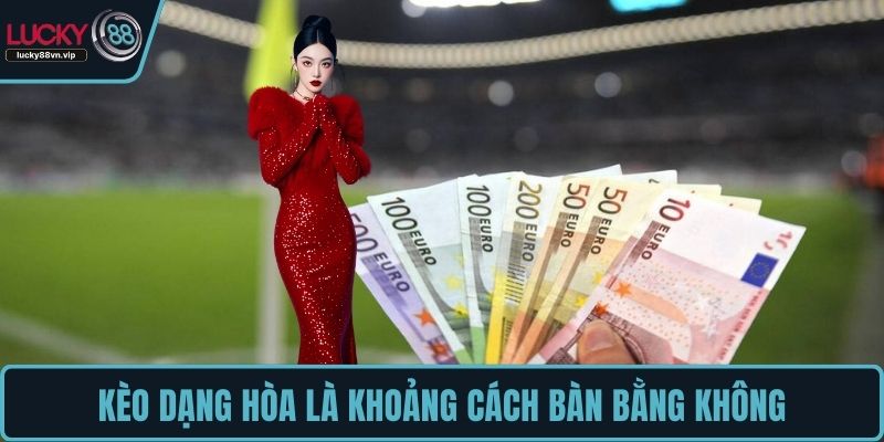 Kèo dạng hòa là khoảng cách bàn bằng không