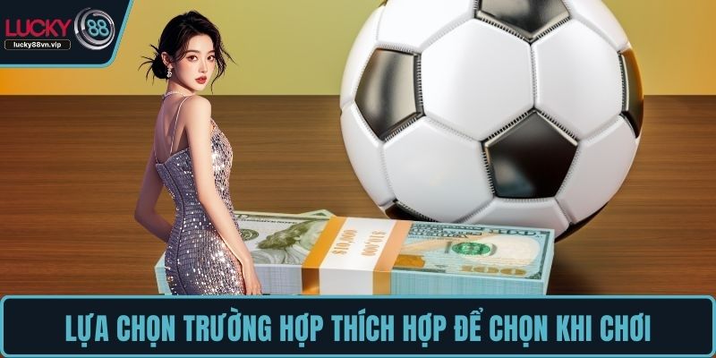 Lựa chọn trường hợp thích hợp để chọn khi chơi