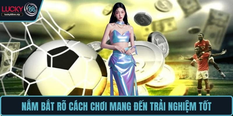 Nắm bắt rõ cách chơi mang đến trải nghiệm tốt