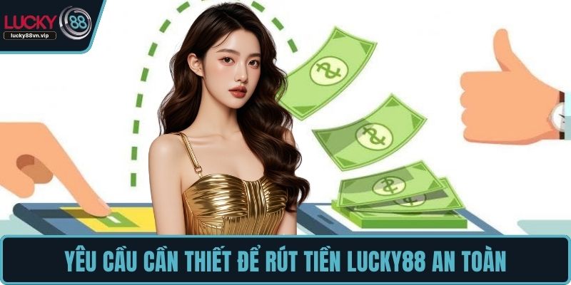 Yêu cầu cần thiết để rút tiền LUCKY88 an toàn
